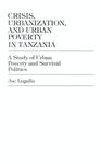 Crisis, urbanization, and urban poverty in Tanzania: A study of urban poverty and survival politics by Joe Lugalla