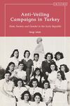 Anti-Veiling Campaigns in Turkey: State, Society and Gender in the Early Republic by Sevgi Adak