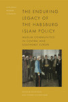 The Enduring Legacy of the Habsburg Islam Policy: Muslim Communities in Central and Southeast Europe (OPEN ACCESS) by Sevgi Adak and Thomas Schmidinger